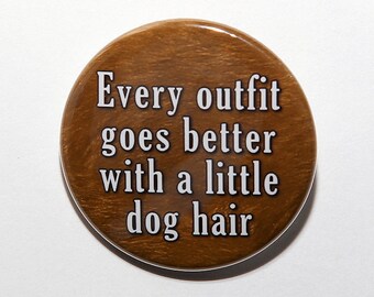 Every Outfit Goes Better With A Little Dog Hair - Pinback Button Badge 1 1/2 inch 1.5 - Flatback Magnet or Keychain