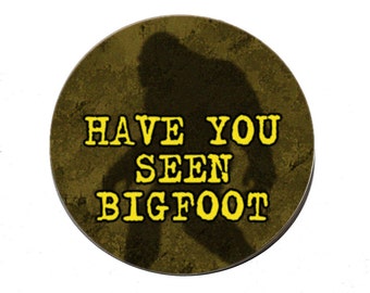 Have You Seen Bigfoot - Pinback Button Badge 1 1/2 inch 1.5 - Magnet Keychain or Flatback