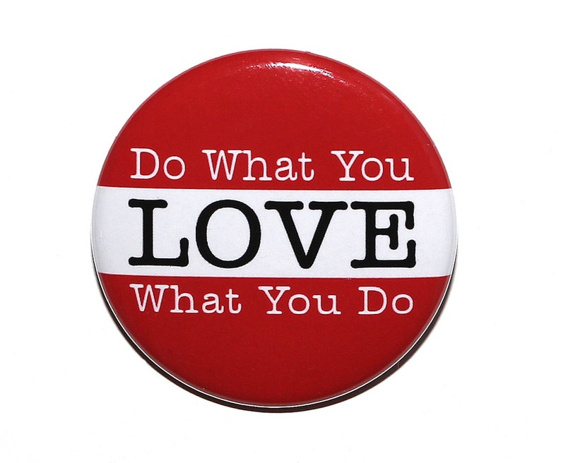 Do What You Love What You Do Pinback Button Badge 1 1/2 inch 1.5 Magnet Keychain or Flatback image 1