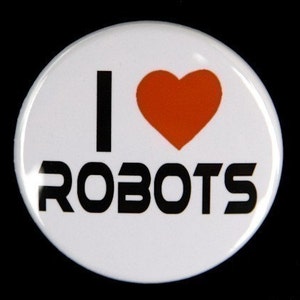 I Love Robots - Pinback Button Badge 1 1/2 inch 1.5 - Flatback Magnet or Keychain