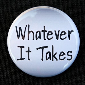 Whatever It Takes - Button Pinback Badge 1 1/2 inch 1.5  - Magnet Keychain or Flatback