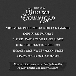 Pu&ograve; includere: Un grafico digitale grigio scuro con testo bianco che recita: THIS IS A DIGITAL DOWNLOAD, YOU WILL RECEIVE 48 DIGITAL IMAGES, JPEG FILE FORMAT, 3 SIZE VARIATIONS INCLUDED, HIGH RESOLUTION 300 DPI, IMAGES ARE WATERMARK-FREE, READY TO PRINT AT HOME.