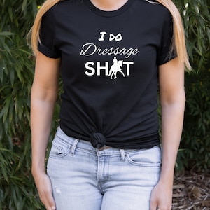 I Do Dressage Sh*t Shirt - Equestrian Horse Riding Gift