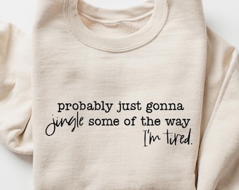 Christmas Sweatshirt, Probably Just Gonna Jingle Some Of The Way I'm Tired Crewneck, Funny Holiday Shirt, Christmas Jingle Shirt