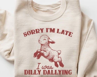 Dilly Dallying Sweatshirt, Sorry I was Late I Was Dilly Dallying Shirt, Cute Lamb Sheep Shirt, Perfect for Casual Wear, Lambs Sweatshirt