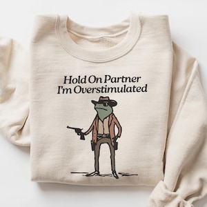 Hold On Partner I&#39;m Overstimulated Cowboy Frog Funny Meme Sweatshirt, Funny Frog Western Cowboy Gift, Funny Gifts for Friend, Frog Shirt
