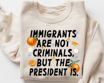 Immigrants Are Not Criminals The President Is Shirt, Anti Trump Shirt, Quotes Sarcastic Tee Gift, Political Shirt, Anti Racism Shirt