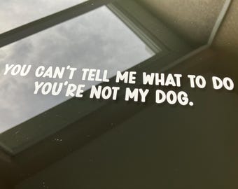 You can&#39;t tell me what to do you&#39;re not my dog vinyl decal - window sticker