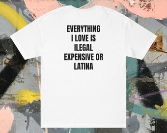 Unisex Back Print T-Shirt - Funny Quote Everything I Love Is Illegal, Expensive or Latina - Viral Streetwear Style 100% Cotton