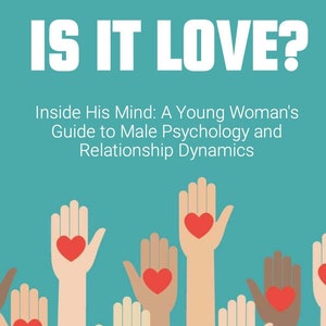 May include: A teal blue background with the text "IS IT LOVE?" in white. Below the text is the phrase "Inside His Mind: A Young Woman's Guide to Male Psychology and Relationship Dynamics". The image features a cartoon illustration of multiple hands with red hearts in the palms, reaching up towards a smartphone with a notification of a red heart.