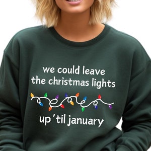 We Can Leave The Christmas Lights Up &#39;Til January Sweatshirt, Christmas Sweatshirt, Christmas Gifts, Christmas Lights Sweater