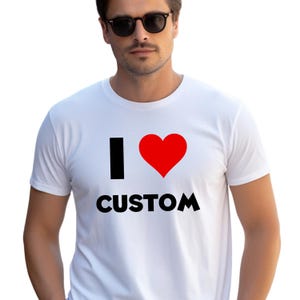 I Love Custom Shirt, Personalized I Love Shirt, I Heart Custom T-Shirt, Custom Valentines Day Gift, Custom I Love Shirt, Custom Text Shirt