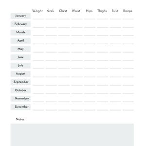 May include: A printable measurement tracker with a table to record weight, neck, chest, waist, hips, thighs, bust, and biceps measurements for each month of the year. The table includes a notes section at the bottom.
