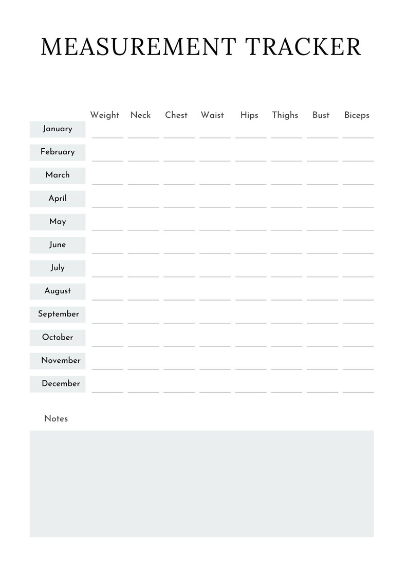 May include: A printable measurement tracker with a table to record weight, neck, chest, waist, hips, thighs, bust, and biceps measurements for each month of the year. The table includes a notes section at the bottom.