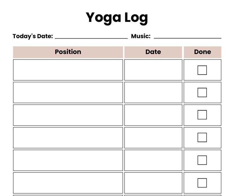 May include: A white yoga log template featuring the bold black text Yoga Log at the top. It includes fields for Today's Date and Music, followed by a table with columns labeled Position, Date, and Done, with six rows for tracking yoga practice.