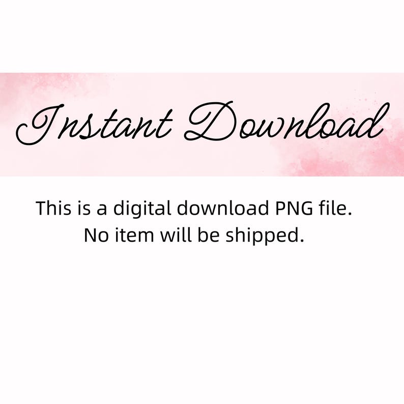 May include: A digital download graphic with the words "Instant Download" in elegant script. Below, text states it is a digital PNG file, and no physical item will be shipped. The background has a soft pink watercolor effect.