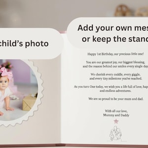 May include: A pink hardcover photo book featuring a circular scalloped-edge photo frame on the left page and printed text on the right page that reads: Happy 1st Birthday, our precious little one! You are our greatest joy, our biggest blessing, and the reason behind our smiles every single day. We cherish every cuddle, every giggle, and every tiny milestone you've reached. As you turn One today, we wish you a life full of love, happiness, and endless adventures. We are so proud to be your mum and dad. With all our love, Mummy and Daddy.