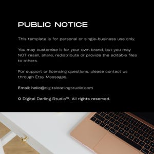 May include: A black digital notice with white text stating: PUBLIC NOTICE. This template is for personal or single-business use only. You may customise it for your own brand, but you may NOT resell, share, redistribute or provide the editable files to others. For support or licensing questions, please contact us through Etsy Messages. Email: hello@digitaldarlingstudio.com &copy; Digital Darling Studio&trade;. All rights reserved. A partial view of a rose gold laptop keyboard is visible at the bottom.