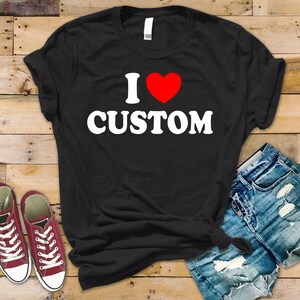 Personalized I Love Shirt, I Love Custom Shirt, I Heart Custom Shirt, Custom Valentines Day Gift, Custom I Love Shirt, I Love Shirt