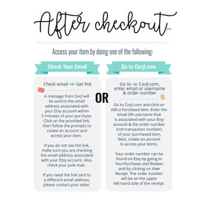 May include: A graphic with instructions on how to access your digital item after checkout. The graphic has two options: Check Your Email or Go to Corjl.com. The graphic includes a message about how to access your item through your Etsy account or by going to Corjl.com and entering your email or username and order number.