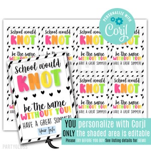 May include: A printable set of 8 teacher appreciation gift tags with a colorful "School would knot be the same without you!" message. The tags are designed with black and white stripes and feature a bright pink, yellow, and green knot design. The text "You personalize with Corjl ONLY the shaded area is editable" is also included.