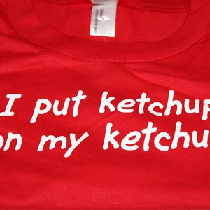 I put ketchup on my ketchup, Custom Tee Tshirt T-shirt - Red Catsup shirt in Infant, Toddler, or Adult Sizes