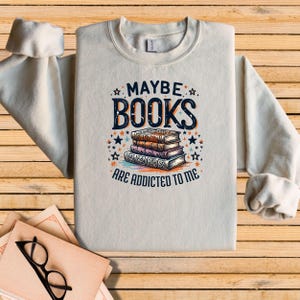 Maybe Books Are Addicted To Me Sweatshirt, Bookish Crewneck, Book Lover Sweatshirt, Book Sweatshirt, Book Lover Gift, Unisex Fit, Book Shirt