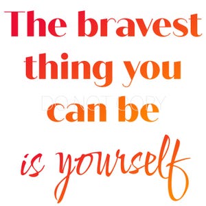 The Bravest Thing You Can Be Is Yourself PNG Digital Download File