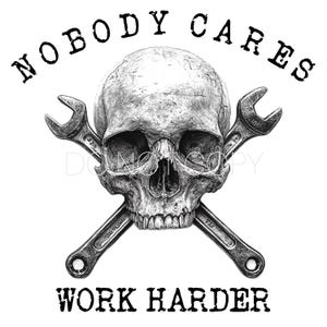 May include: Black and white illustration of a skull with two crossed wrenches. The text "Nobody Cares Work Harder" is above and below the skull.