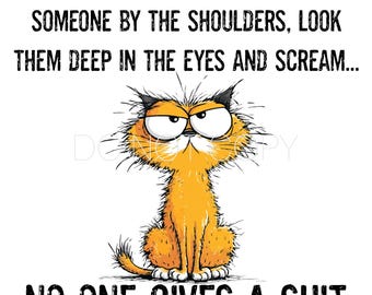May include: A cartoon image features an orange cat with an angry expression. The text above reads, "DO YOU EVER JUST WANT TO GRAB SOMEONE BY THE SHOULDERS, LOOK THEM DEEP IN THE EYES AND SCREAM..." Below the cat, the text reads, "NO ONE GIVES A SHIT."