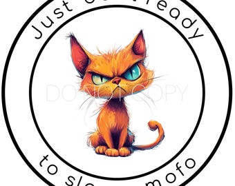 May include: A round graphic features an orange cartoon cat with an angry expression and text that reads "Just 'bout ready to slap a mofo" in a black font. The cat has blue and green eyes and is set against a white background.