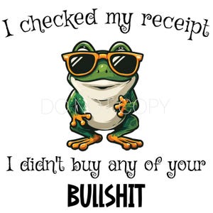 Może przedstawiać: Ilustracja zielonej żaby z kreskówki w okularach przeciwsłonecznych z napisem "I checked my receipt, I didn't buy any of your BULLSHIT". Żaba ma pomarańczowe akcenty i biały brzuch na białym tle.