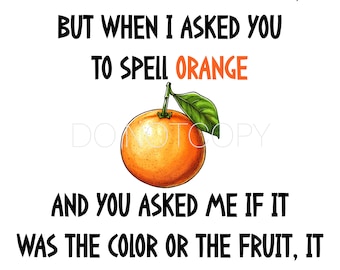 May include: A humorous illustration with a hand-drawn orange and text that reads: "I never called you stupid, but when I asked you to spell orange and you asked me if it was the color or the fruit, it kinda caught me off guard."