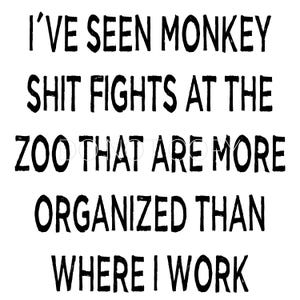 May include: A white background with black text that reads: "I'VE SEEN MONKEY SHIT FIGHTS AT THE ZOO THAT ARE MORE ORGANISED THAN WHERE I WORK."