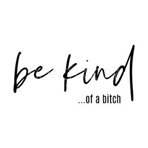 May include: A minimalist design with the words "be kind" in a handwritten style, followed by "...of a bitch" in a smaller, sans-serif font. The text is in black against a white background.