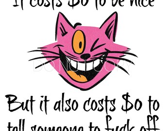 May include: A pink cartoon cat with a wide grin and orange eye is featured on a white background. The text reads "It costs $0 to be nice" above and "But it also costs $0 to tell someone to fuck off" below.
