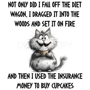 May include: A cartoon cat with a big smile is holding a cupcake. The text reads "NOT ONLY DID I FALL OFF THE DIET WAGON, I DRAGGED IT INTO THE WOODS AND SET IT ON FIRE AND THEN I USED THE INSURANCE MONEY TO BUY CUPCAKES."