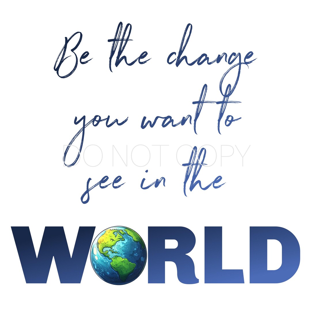 Be the Change You Want to See in the World PNG Digital Download File - Etsy