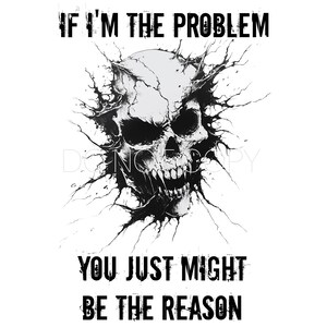 Könnte beinhalten: Schwarz-weiße Grafik eines Schädels mit scharfen Zähnen, der aus einem zerbrochenen Hintergrund hervortritt. Der Text oben lautet "IF I'M THE PROBLEM" und der Text unten lautet "YOU JUST MIGHT BE THE REASON".