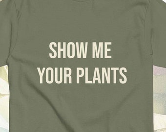 Plant Life - Show Me Your Plants Tshirt funny quote plant shirt