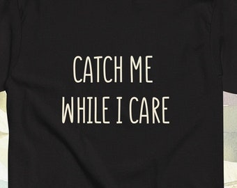 Funny quote - Catch Me While I Care cute woman dating shirt