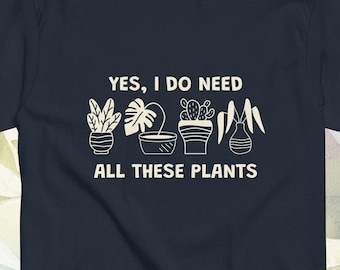 Plant Life - Yes I Do Need All These Plants funny quote t-shirt