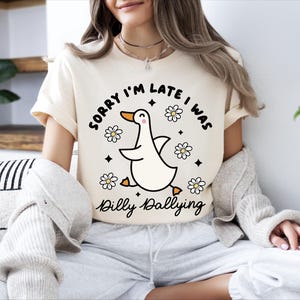 Sorry I&#39;m Late I Was Dilly Dallying Goose Shirt, Cute Goose Shirt, Funny Goose Shirt, Silly Goose T-Shirt, Sarcastic Shirt, Animal Humor Tee
