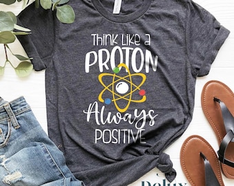 Think Like A Proton Science Teacher Shirt, Positive Energy