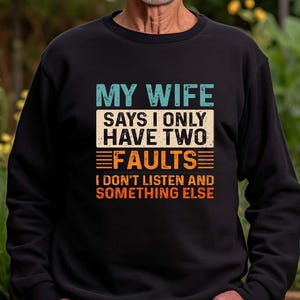 My Wife Says I Only, Have Two Faults, I Don&#39;t Listen, And Something Else, Funny Husband Shirt, Fathers Day Gift, New Husband Sweatshirt
