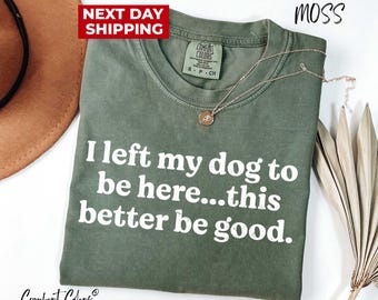 I Left My Dog To Be Here This Better Be Good Funny Comfort Colors® Tee, Mechanic Gift, Dog Mom, Gift For Pet Lover, Funny Dog Shirt, Dog Paw