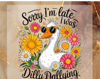 Sorry I'm Late I Was Dilly Dallying Goose DTF Transfer Ready to Press,Funny Goose Sassy Boho Floral Sarcastic Ready to Apply for Heat Press