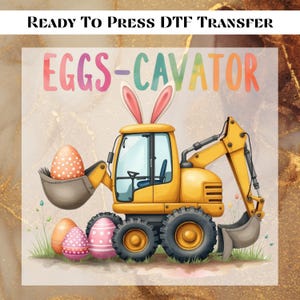 May include: A yellow excavator with bunny ears is holding a speckled Easter egg in its bucket. Three colorful Easter eggs are on the ground in front of the excavator. The text "EGGS-CAVATOR" is written above the excavator.