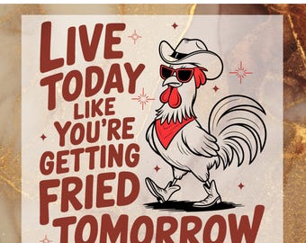 May include: A red, white, and black graphic design featuring a rooster wearing sunglasses and a cowboy hat. The text reads "Live today like you're getting fried tomorrow".
