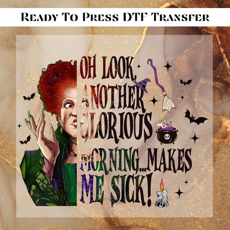 May include: A DTF transfer featuring a witch with red hair and green nails. The text reads "OH LOOK, ANOTHER GLORIOUS MORNING... MAKES ME SICK!" with witch-themed illustrations like a cauldron, broom, and bats.